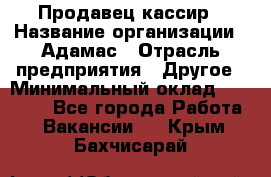 Продавец-кассир › Название организации ­ Адамас › Отрасль предприятия ­ Другое › Минимальный оклад ­ 26 500 - Все города Работа » Вакансии   . Крым,Бахчисарай